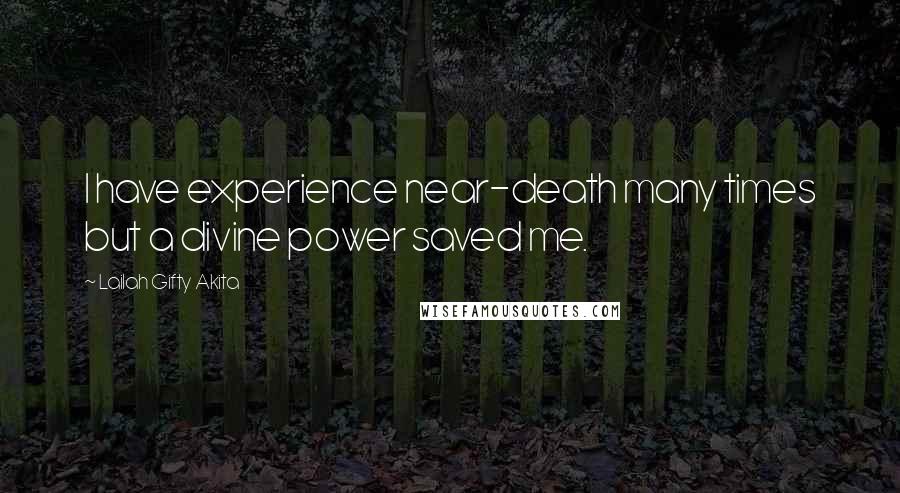 Lailah Gifty Akita Quotes: I have experience near-death many times but a divine power saved me.