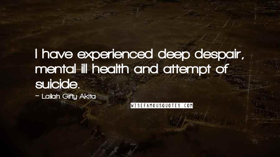 Lailah Gifty Akita Quotes: I have experienced deep despair, mental-ill health and attempt of suicide.