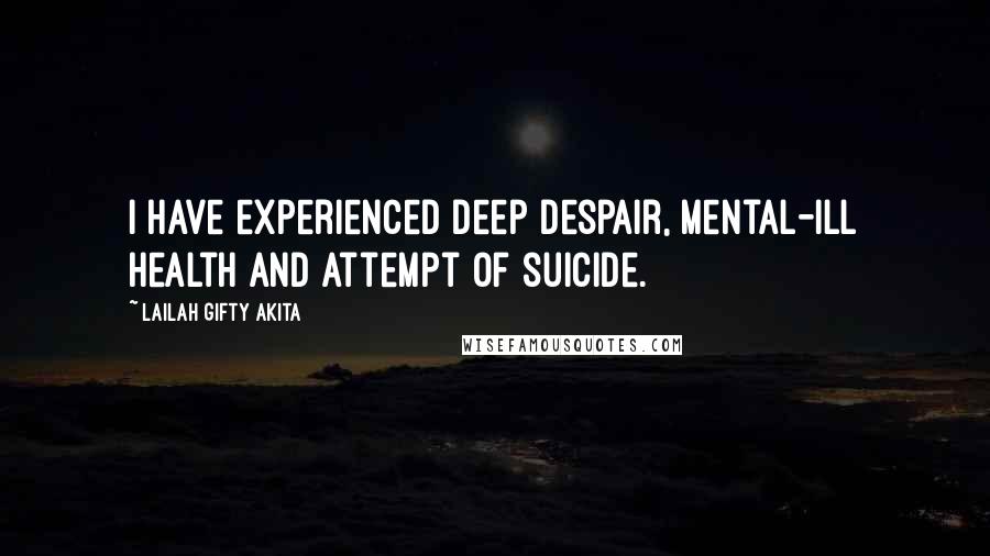 Lailah Gifty Akita Quotes: I have experienced deep despair, mental-ill health and attempt of suicide.