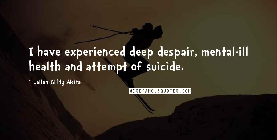 Lailah Gifty Akita Quotes: I have experienced deep despair, mental-ill health and attempt of suicide.