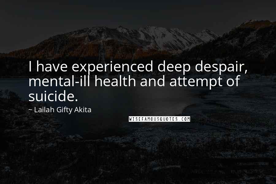 Lailah Gifty Akita Quotes: I have experienced deep despair, mental-ill health and attempt of suicide.