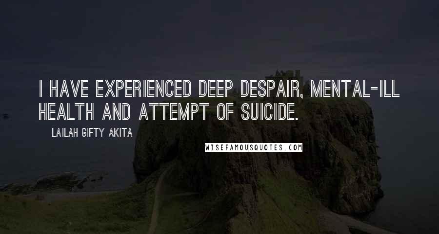 Lailah Gifty Akita Quotes: I have experienced deep despair, mental-ill health and attempt of suicide.