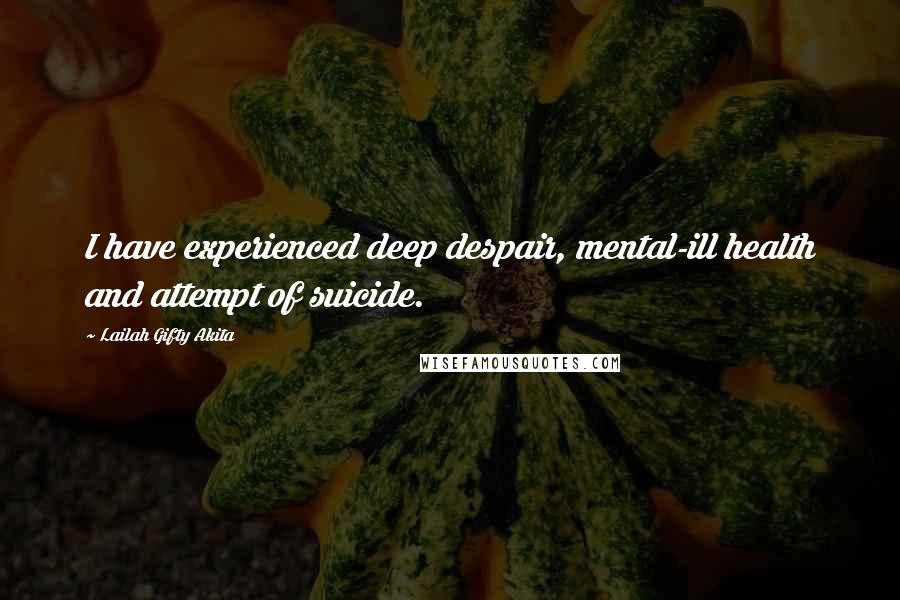 Lailah Gifty Akita Quotes: I have experienced deep despair, mental-ill health and attempt of suicide.