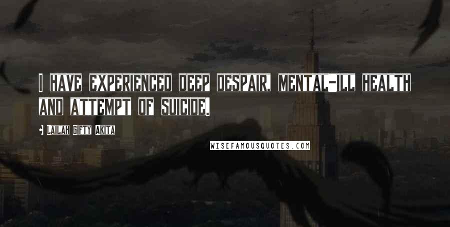 Lailah Gifty Akita Quotes: I have experienced deep despair, mental-ill health and attempt of suicide.