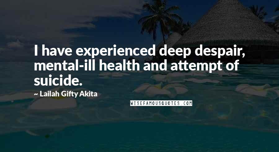 Lailah Gifty Akita Quotes: I have experienced deep despair, mental-ill health and attempt of suicide.