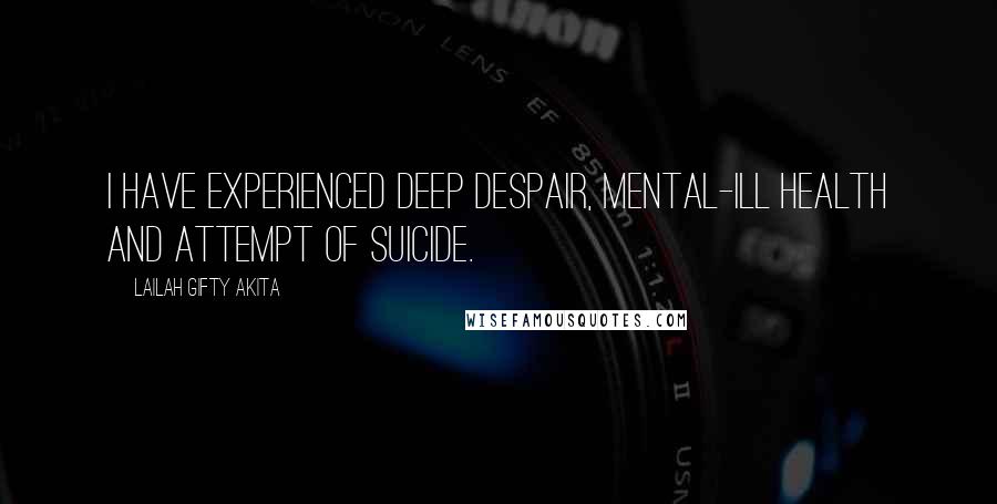 Lailah Gifty Akita Quotes: I have experienced deep despair, mental-ill health and attempt of suicide.