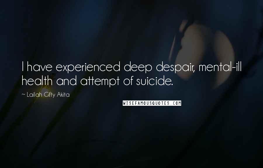 Lailah Gifty Akita Quotes: I have experienced deep despair, mental-ill health and attempt of suicide.