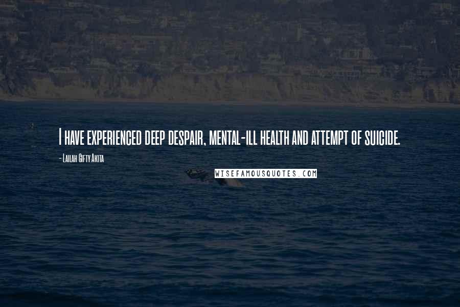 Lailah Gifty Akita Quotes: I have experienced deep despair, mental-ill health and attempt of suicide.