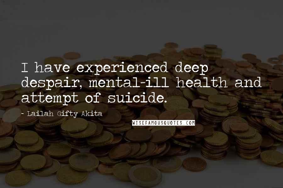 Lailah Gifty Akita Quotes: I have experienced deep despair, mental-ill health and attempt of suicide.