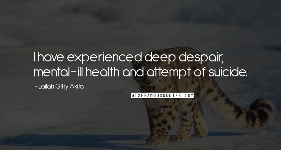 Lailah Gifty Akita Quotes: I have experienced deep despair, mental-ill health and attempt of suicide.