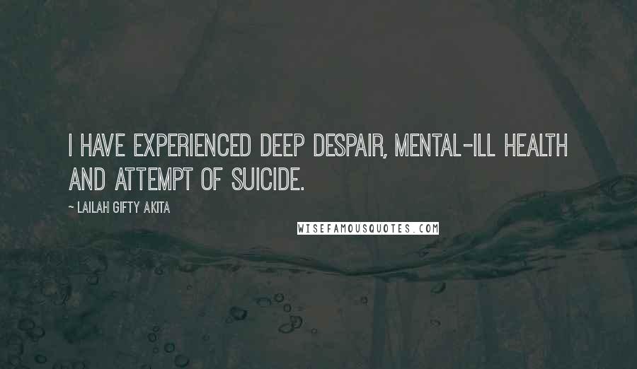 Lailah Gifty Akita Quotes: I have experienced deep despair, mental-ill health and attempt of suicide.