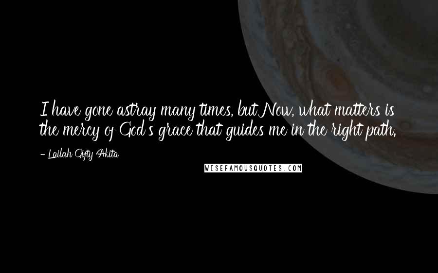 Lailah Gifty Akita Quotes: I have gone astray many times, but Now, what matters is the mercy of God's grace that guides me in the right path.