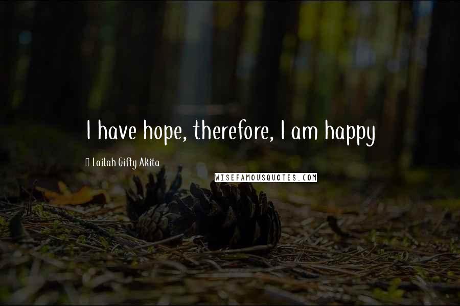 Lailah Gifty Akita Quotes: I have hope, therefore, I am happy