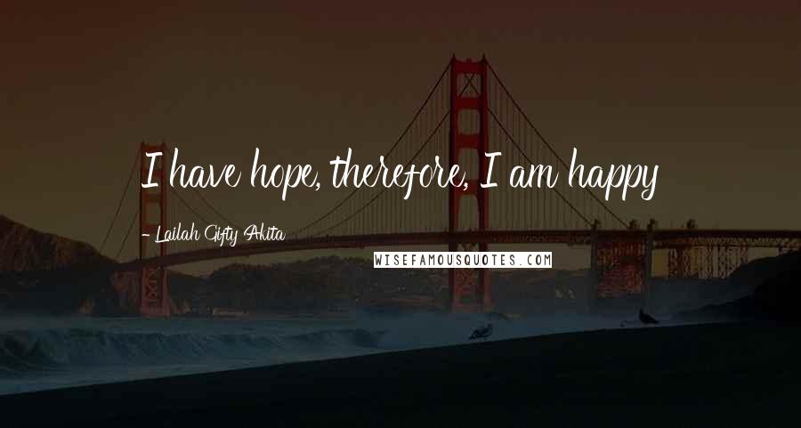 Lailah Gifty Akita Quotes: I have hope, therefore, I am happy
