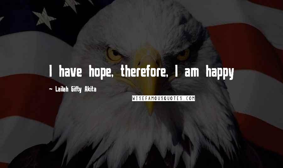 Lailah Gifty Akita Quotes: I have hope, therefore, I am happy