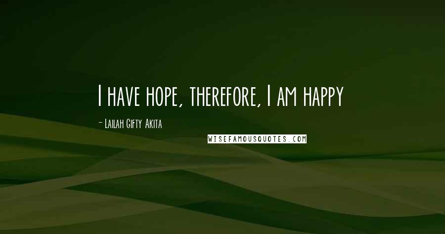 Lailah Gifty Akita Quotes: I have hope, therefore, I am happy