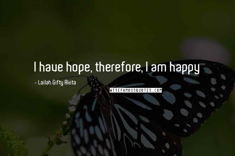Lailah Gifty Akita Quotes: I have hope, therefore, I am happy