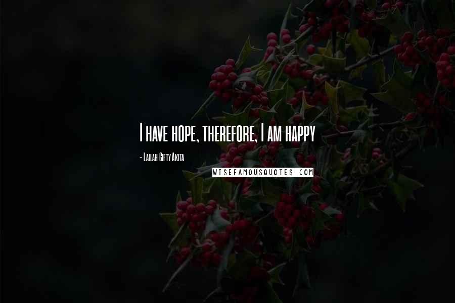 Lailah Gifty Akita Quotes: I have hope, therefore, I am happy