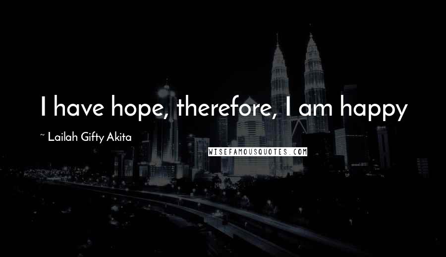 Lailah Gifty Akita Quotes: I have hope, therefore, I am happy