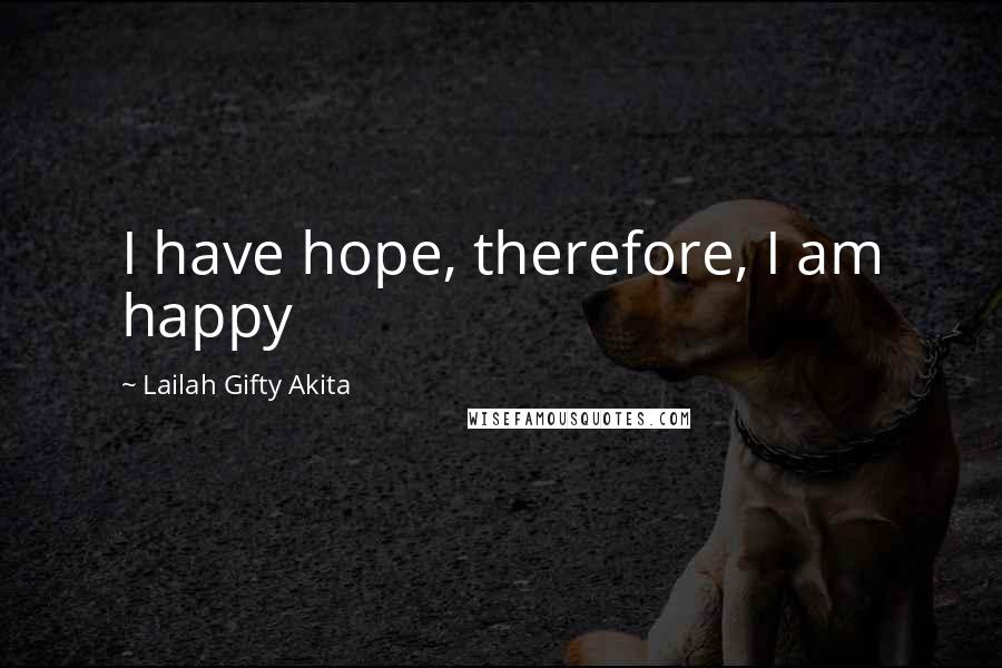 Lailah Gifty Akita Quotes: I have hope, therefore, I am happy