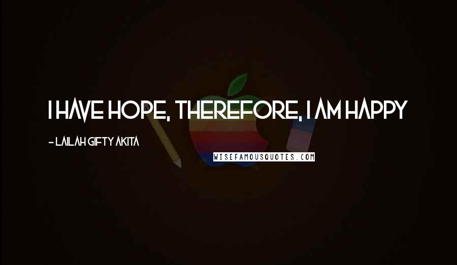 Lailah Gifty Akita Quotes: I have hope, therefore, I am happy