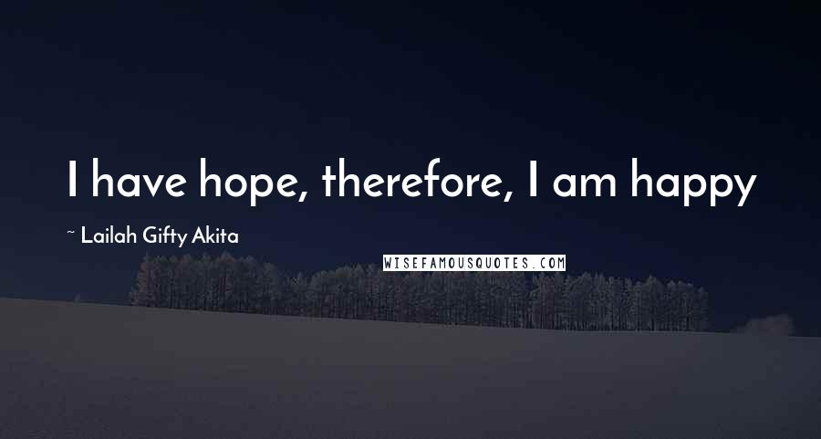 Lailah Gifty Akita Quotes: I have hope, therefore, I am happy