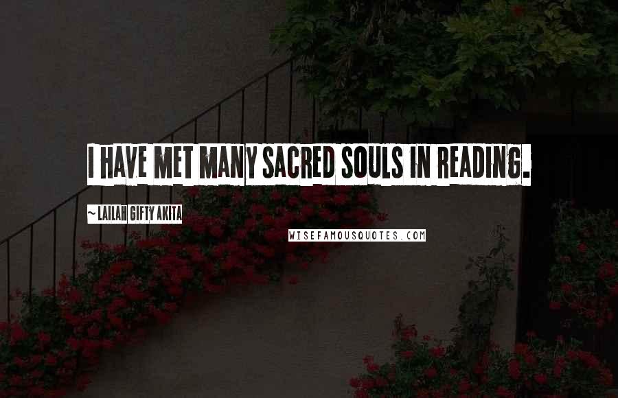 Lailah Gifty Akita Quotes: I have met many sacred souls in reading.