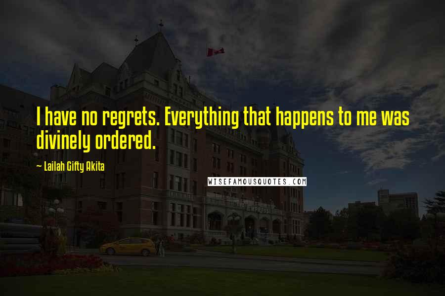 Lailah Gifty Akita Quotes: I have no regrets. Everything that happens to me was divinely ordered.