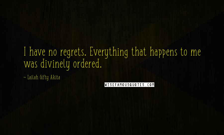 Lailah Gifty Akita Quotes: I have no regrets. Everything that happens to me was divinely ordered.