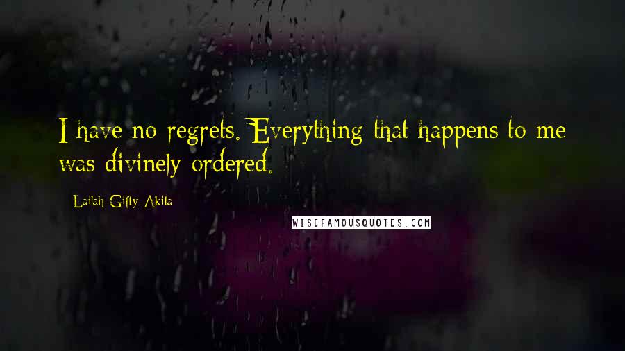 Lailah Gifty Akita Quotes: I have no regrets. Everything that happens to me was divinely ordered.