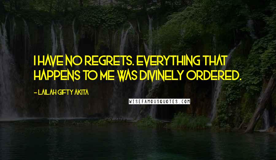 Lailah Gifty Akita Quotes: I have no regrets. Everything that happens to me was divinely ordered.