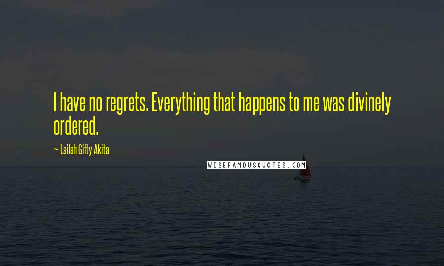 Lailah Gifty Akita Quotes: I have no regrets. Everything that happens to me was divinely ordered.