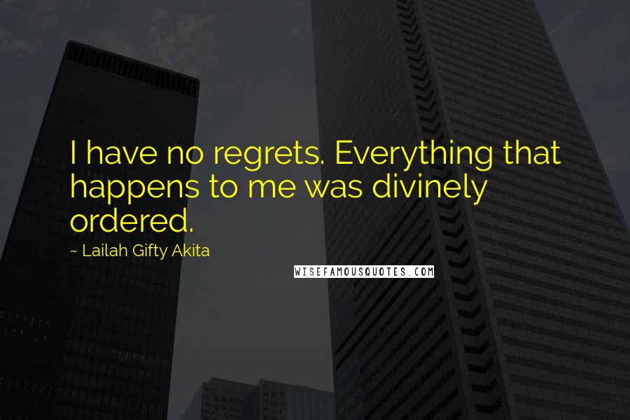 Lailah Gifty Akita Quotes: I have no regrets. Everything that happens to me was divinely ordered.