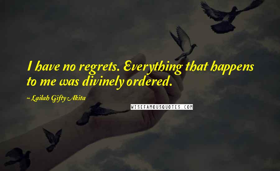 Lailah Gifty Akita Quotes: I have no regrets. Everything that happens to me was divinely ordered.