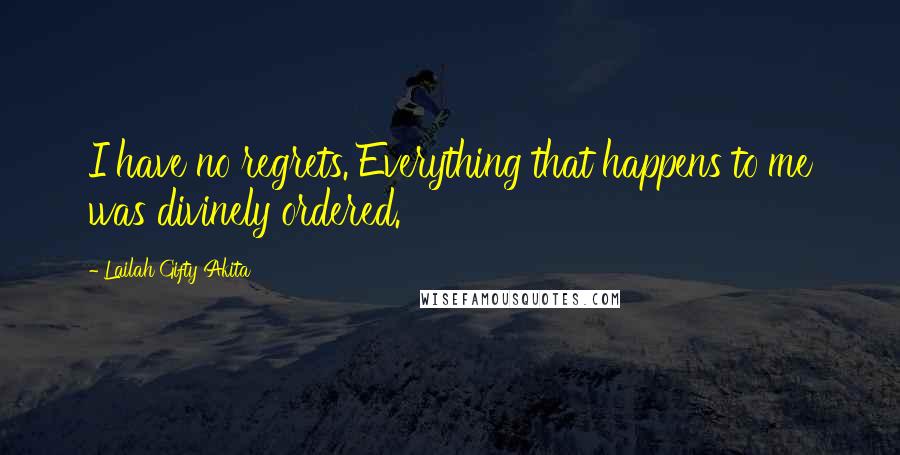 Lailah Gifty Akita Quotes: I have no regrets. Everything that happens to me was divinely ordered.