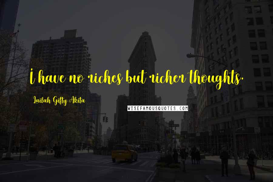 Lailah Gifty Akita Quotes: I have no riches but richer thoughts.