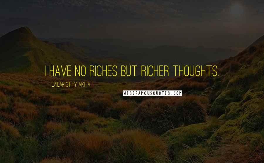 Lailah Gifty Akita Quotes: I have no riches but richer thoughts.