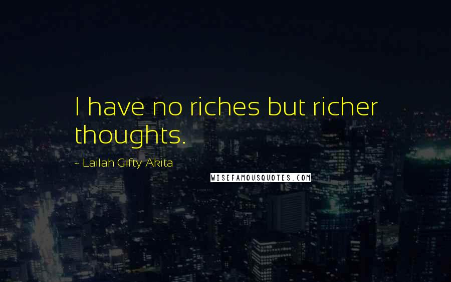 Lailah Gifty Akita Quotes: I have no riches but richer thoughts.