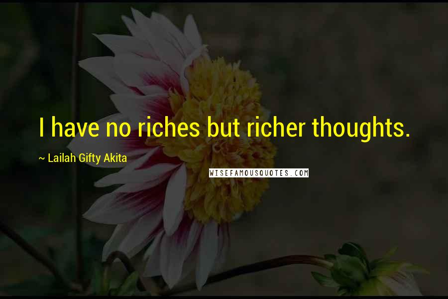 Lailah Gifty Akita Quotes: I have no riches but richer thoughts.