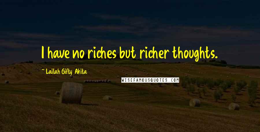 Lailah Gifty Akita Quotes: I have no riches but richer thoughts.