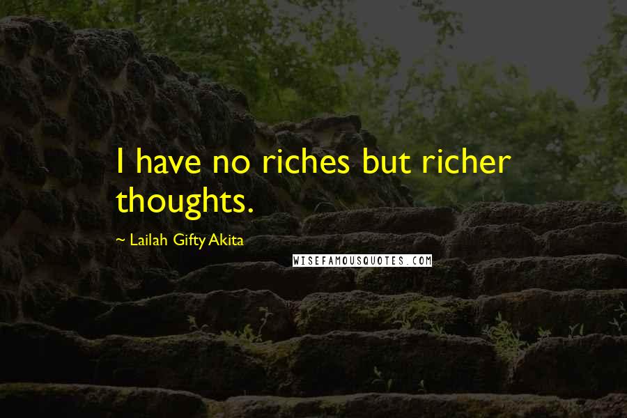 Lailah Gifty Akita Quotes: I have no riches but richer thoughts.