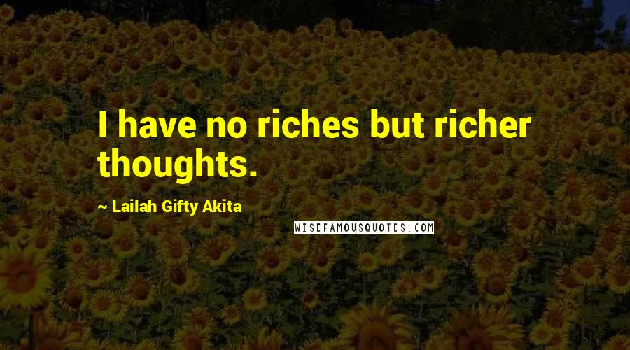 Lailah Gifty Akita Quotes: I have no riches but richer thoughts.