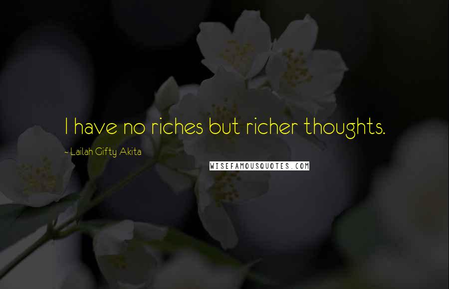 Lailah Gifty Akita Quotes: I have no riches but richer thoughts.