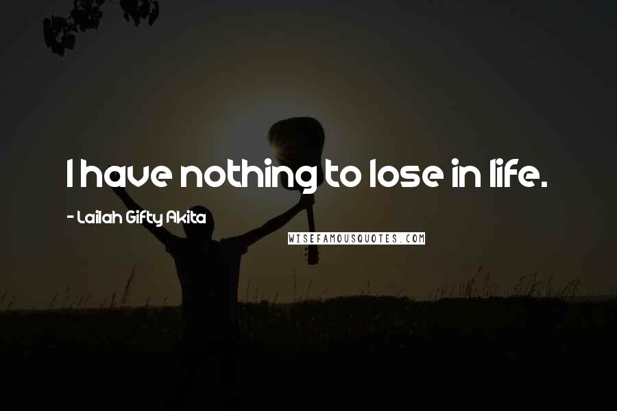 Lailah Gifty Akita Quotes: I have nothing to lose in life.