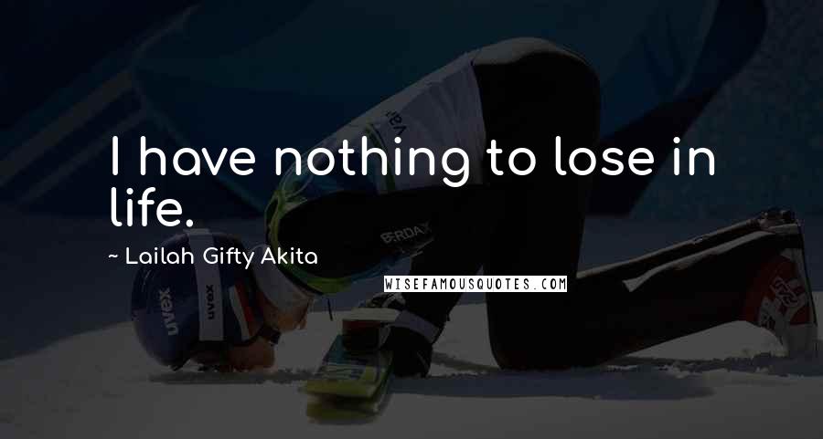 Lailah Gifty Akita Quotes: I have nothing to lose in life.