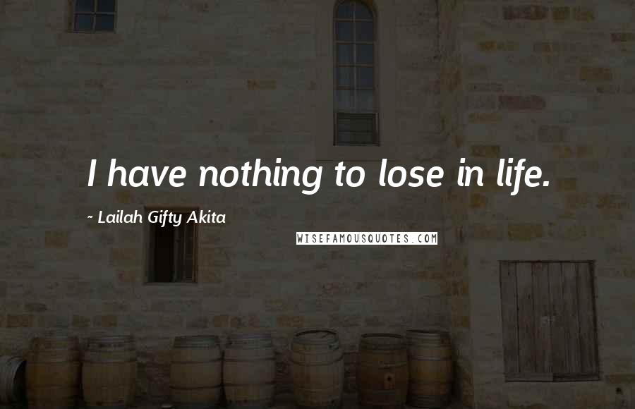 Lailah Gifty Akita Quotes: I have nothing to lose in life.