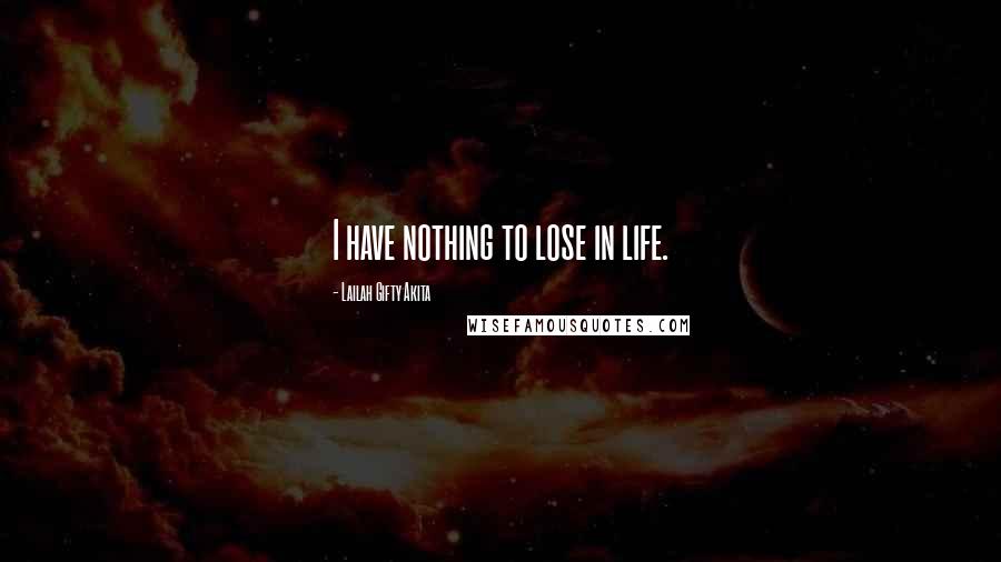 Lailah Gifty Akita Quotes: I have nothing to lose in life.