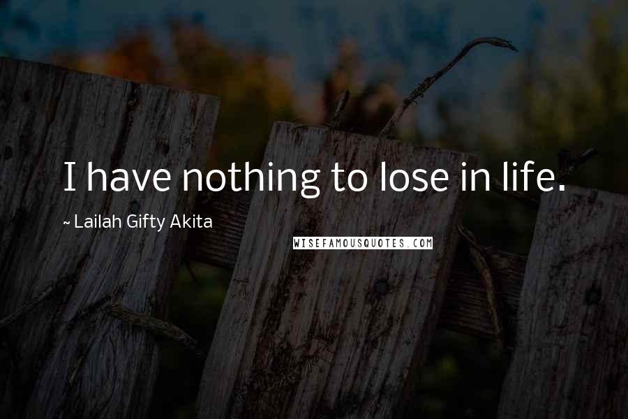 Lailah Gifty Akita Quotes: I have nothing to lose in life.