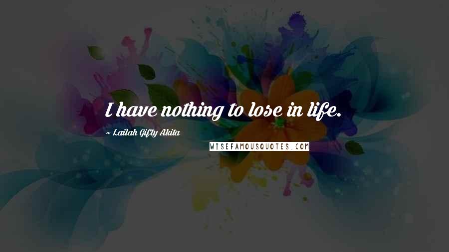 Lailah Gifty Akita Quotes: I have nothing to lose in life.