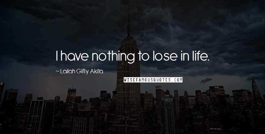 Lailah Gifty Akita Quotes: I have nothing to lose in life.